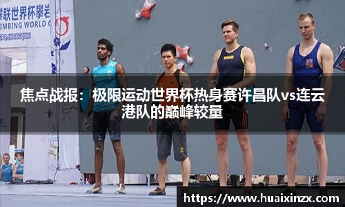 焦点战报：极限运动世界杯热身赛许昌队vs连云港队的巅峰较量