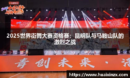 2025世界街舞大赛资格赛：昆明队与马鞍山队的激烈之战