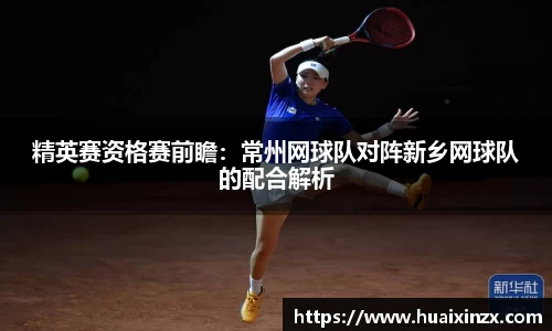 精英赛资格赛前瞻：常州网球队对阵新乡网球队的配合解析