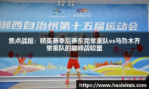 焦点战报：精英赛季后赛东莞举重队vs乌鲁木齐举重队的巅峰战较量