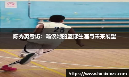 陈秀英专访：畅谈她的篮球生涯与未来展望