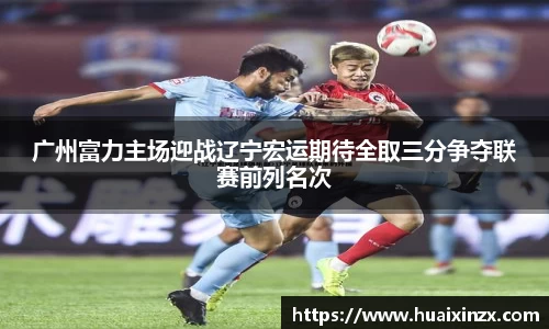 广州富力主场迎战辽宁宏运期待全取三分争夺联赛前列名次